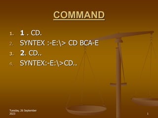 Tuesday, 26 September
2023 1
COMMAND
1. 1 . CD.
2. SYNTEX :-E:> CD BCA-E
3. 2. CD..
4. SYNTEX:-E:>CD..
 