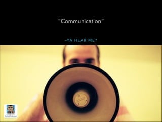 “Communication”
– YA H E A R M E ?

 