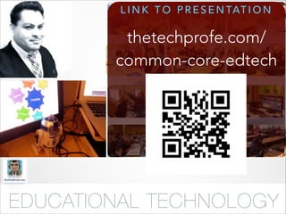L I N K T O P R E S E N TAT I O N

thetechprofe.com/
common-core-edtech

EDUCATIONAL TECHNOLOGY
Ed Tech Driven By Learning: Teaching & Professional Development in the Common Core

 
