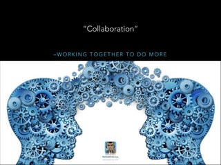 “Collaboration”
–WORKING TOGETHER TO DO MORE

 