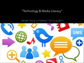 “Technology & Media Literacy”
-FROM TECH LITERACY TO FLUENCY

 
