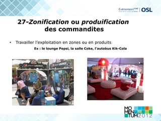 27-Zonification ou produification
           des commandites

•   Travailler l’exploitation en zones ou en produits
             Ex : le lounge Pepsi, la salle Coke, l’autobus Kik-Cola
 