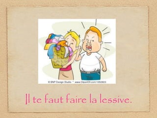 Il te faut faire la lessive.