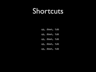 Shortcuts
up, down, tab
up, down, tab
up, down, tab
up, down, tab
up, down, tab

 