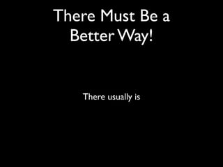 There Must Be a	

Better Way!

There usually is

 