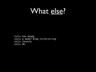 What else?
rails
rails
rails
rails

new myapp 
g model Blog title:string 
console 
db 

 
