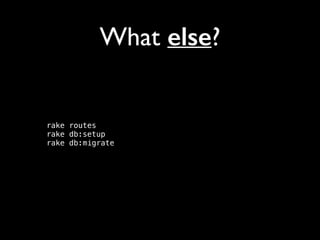 What else?

rake routes 
rake db:setup 
rake db:migrate 

 