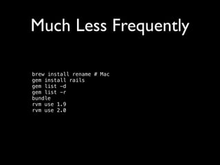 Much Less Frequently
brew install rename # Mac 
gem install rails 
gem list -d 
gem list -r 
bundle 
rvm use 1.9 
rvm use 2.0 

 