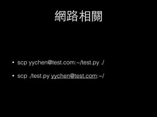 網路相關 
• scp yychen@test.com:~/test.py ./ 
• scp ./test.py yychen@test.com:~/ 
 