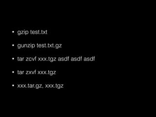 • gzip test.txt 
• gunzip test.txt.gz 
• tar zcvf xxx.tgz asdf asdf asdf 
• tar zxvf xxx.tgz 
• xxx.tar.gz, xxx.tgz 
 