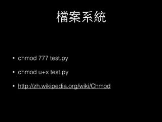 檔案系統 
• chmod 777 test.py 
• chmod u+x test.py 
• http://zh.wikipedia.org/wiki/Chmod 
 