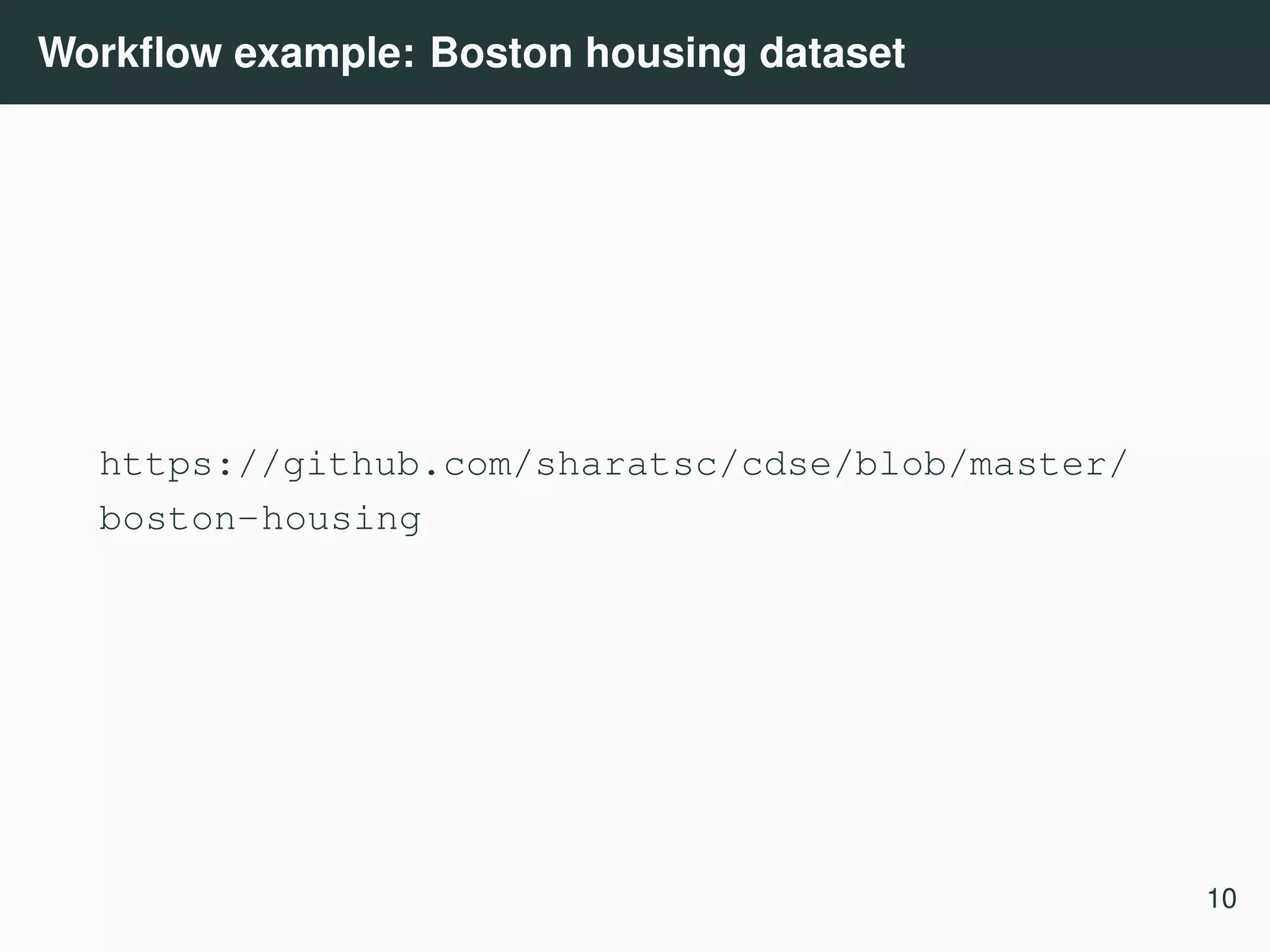 Workﬂow example: Boston housing dataset https://github.com/sharatsc/cdse/blob/master/ boston-housing 10 