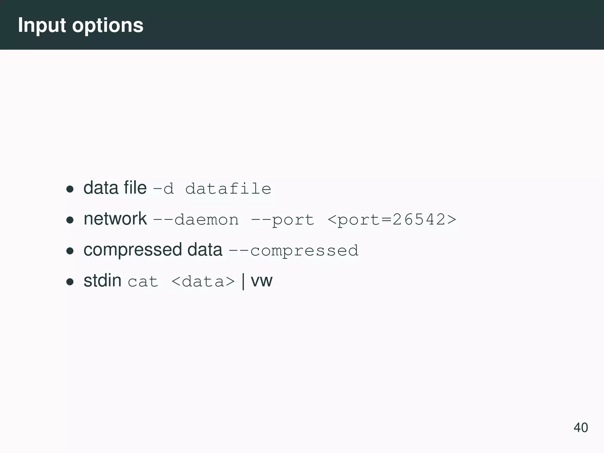 Input options • data ﬁle -d datafile • network --daemon --port <port=26542> • compressed data --compressed • stdin cat <data> | vw 40 