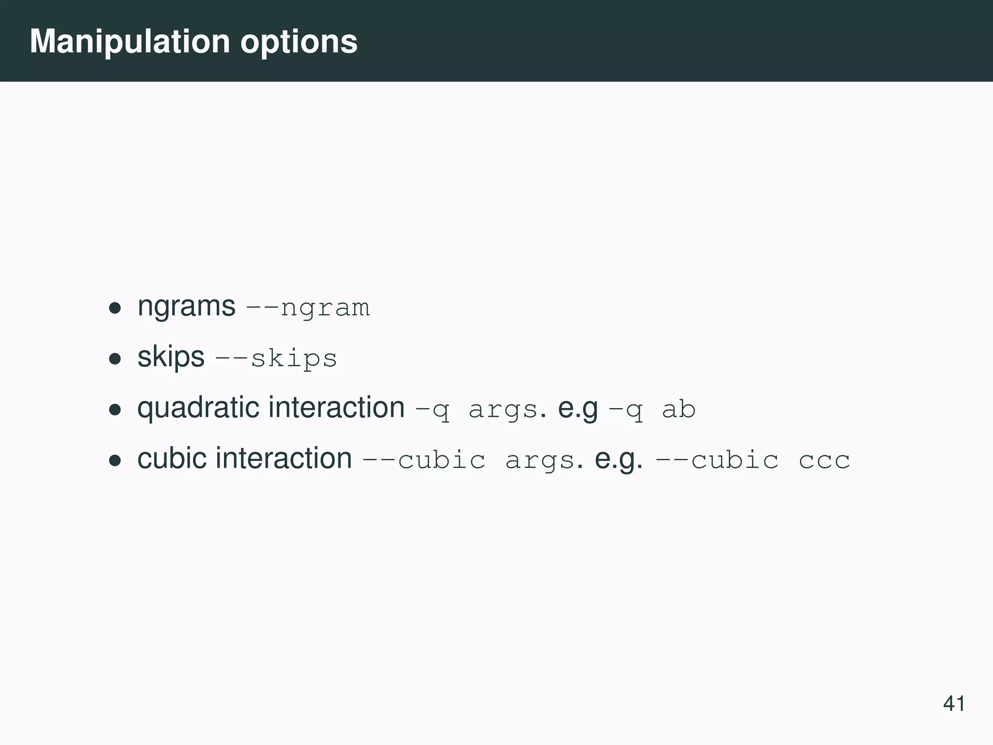 Manipulation options • ngrams --ngram • skips --skips • quadratic interaction -q args. e.g -q ab • cubic interaction --cubic args. e.g. --cubic ccc 41 