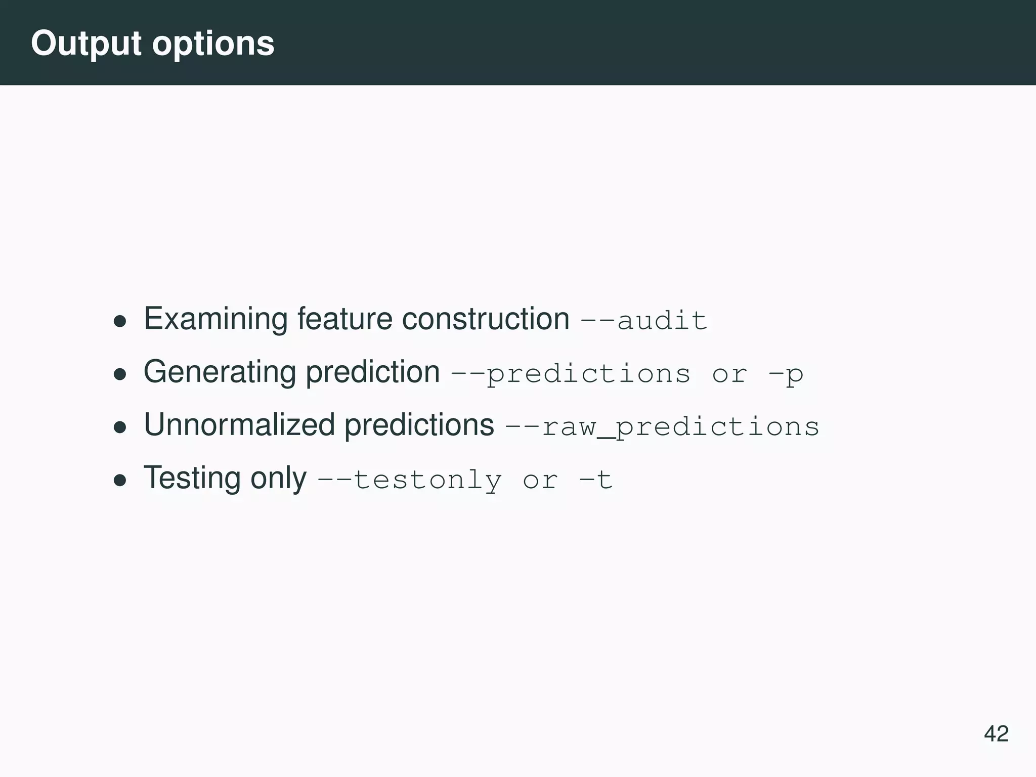 Output options • Examining feature construction --audit • Generating prediction --predictions or -p • Unnormalized predictions --raw_predictions • Testing only --testonly or -t 42 