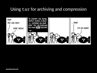 Using tar for archiving and compression
@ma$hewhaworth
 