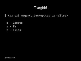 T-arghh!
$ tar czf magento_backup.tar.gz <files>
c - Create
z - Ze
f - Files
@ma$hewhaworth
 