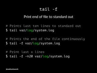 tail -f
Print end of ﬁle to standard out
# Prints last ten lines to standard out
$ tail var/log/system.log
# Prints the en...