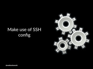 Make use of SSH
conﬁg
@ma$hewhaworth
 