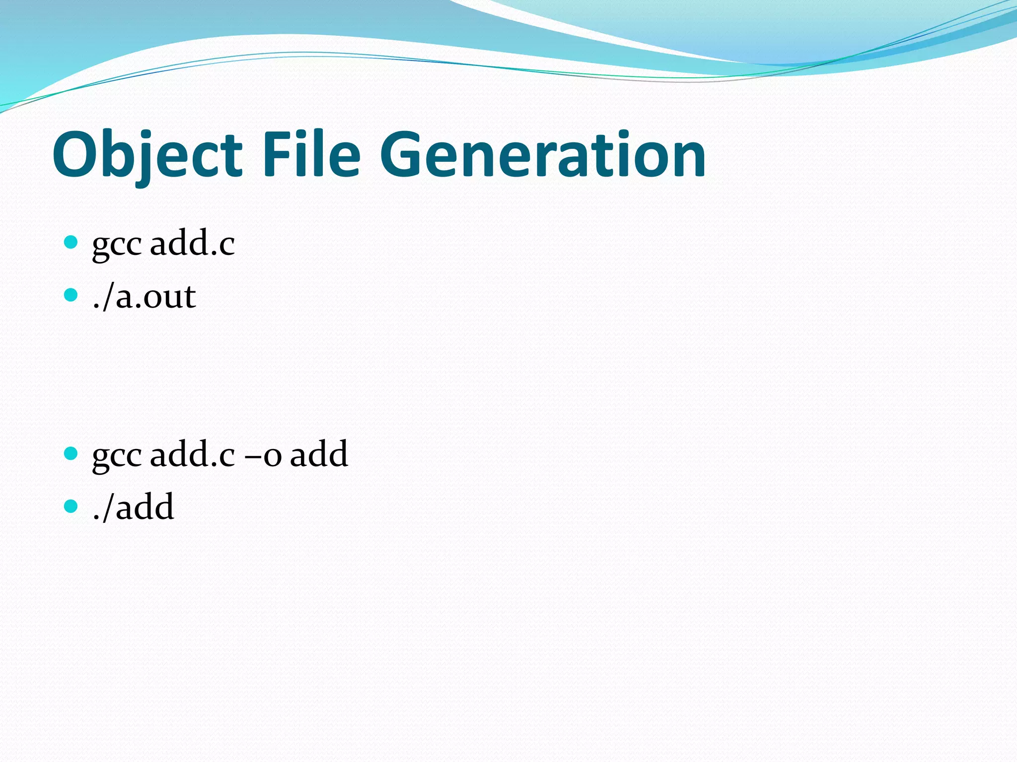 Object File Generation
 gcc add.c
 ./a.out
 gcc add.c –o add
 ./add
 