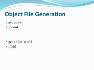 Object File Generation
gcc add.c
./a.out
gcc add.c –o add
./add