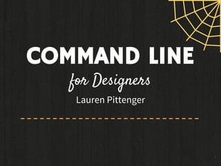 1
COMMAND LINE
for Designers
Lauren Pittenger
 