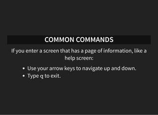 COMMON COMMANDS
If you enter a screen that has a page of information, like a
help screen:
Use your arrow keys to navigate ...