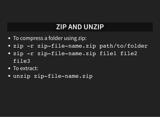 ZIP AND UNZIP
To compress a folder using zip:
zip -r zip-file-name.zip path/to/folder
zip -r zip-file-name.zip file1 file2...