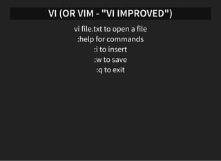 VI (OR VIM - "VI IMPROVED")
vi file.txt to open a file
:help for commands
:i to insert
:w to save
:q to exit
 
