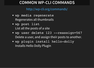 COMMON WP-CLI COMMANDS
wp help
Lists all commands and help
wp core update
Updates Wordpress core
wp theme list
Lists all t...