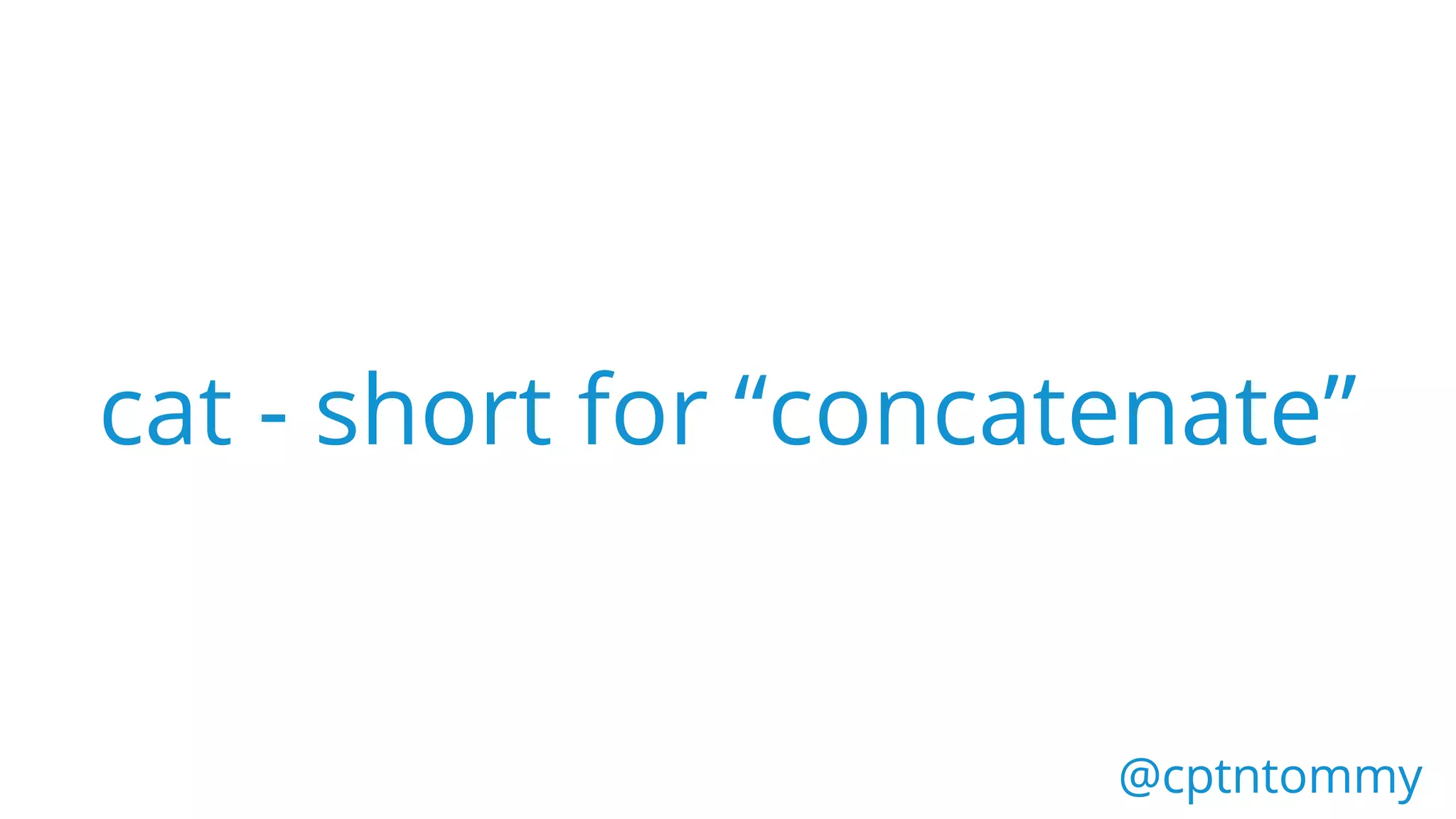 @cptntommy@cptntommy
cat - short for “concatenate”
 