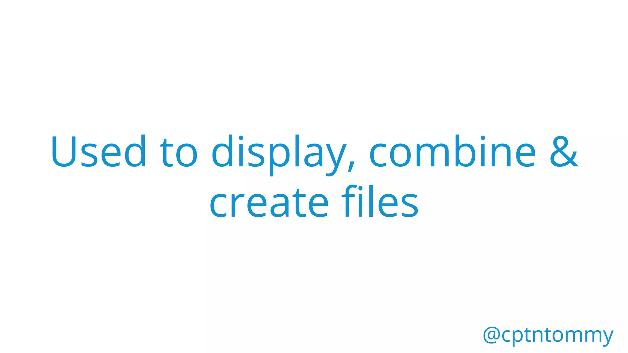 @cptntommy@cptntommy
Used to display, combine &
create files
 