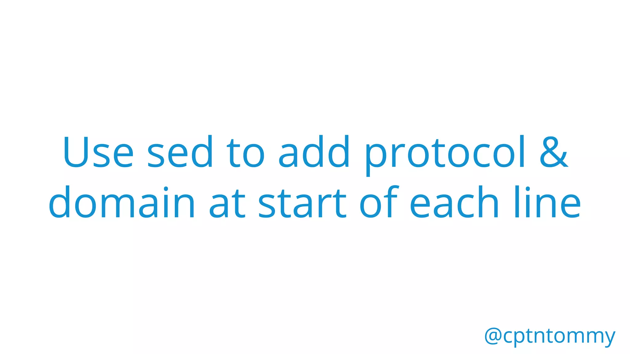 @cptntommy@cptntommy
Use sed to add protocol &
domain at start of each line
 