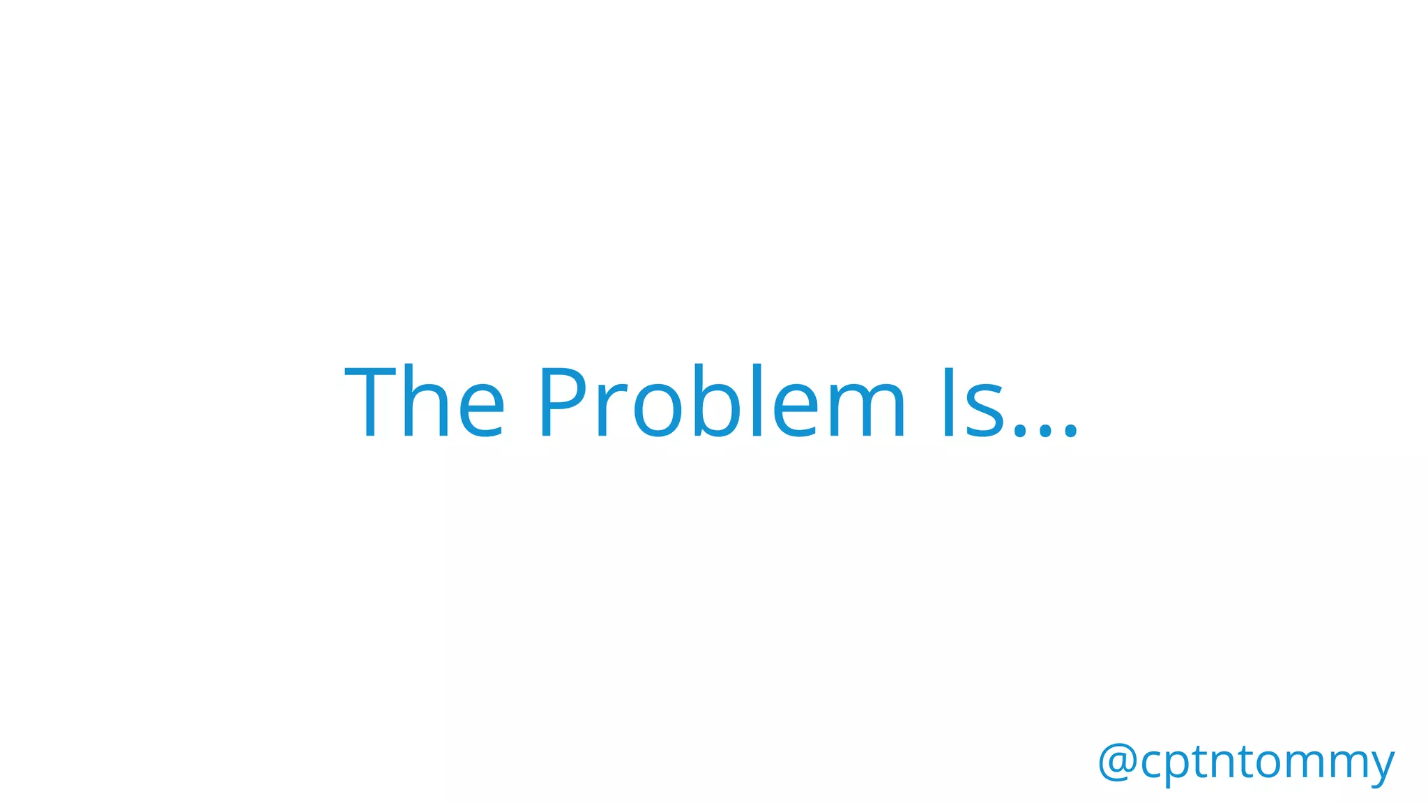 The Problem Is...
@cptntommy
 