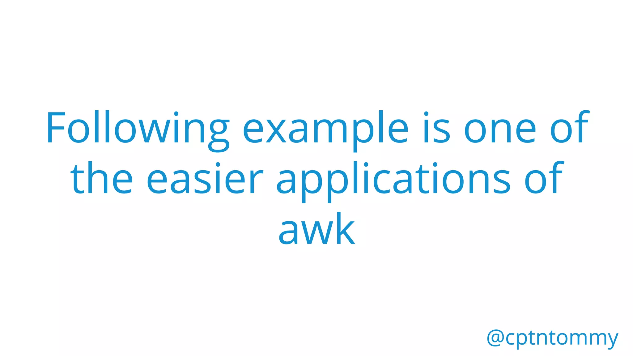 @cptntommy@cptntommy
Following example is one of
the easier applications of
awk
 