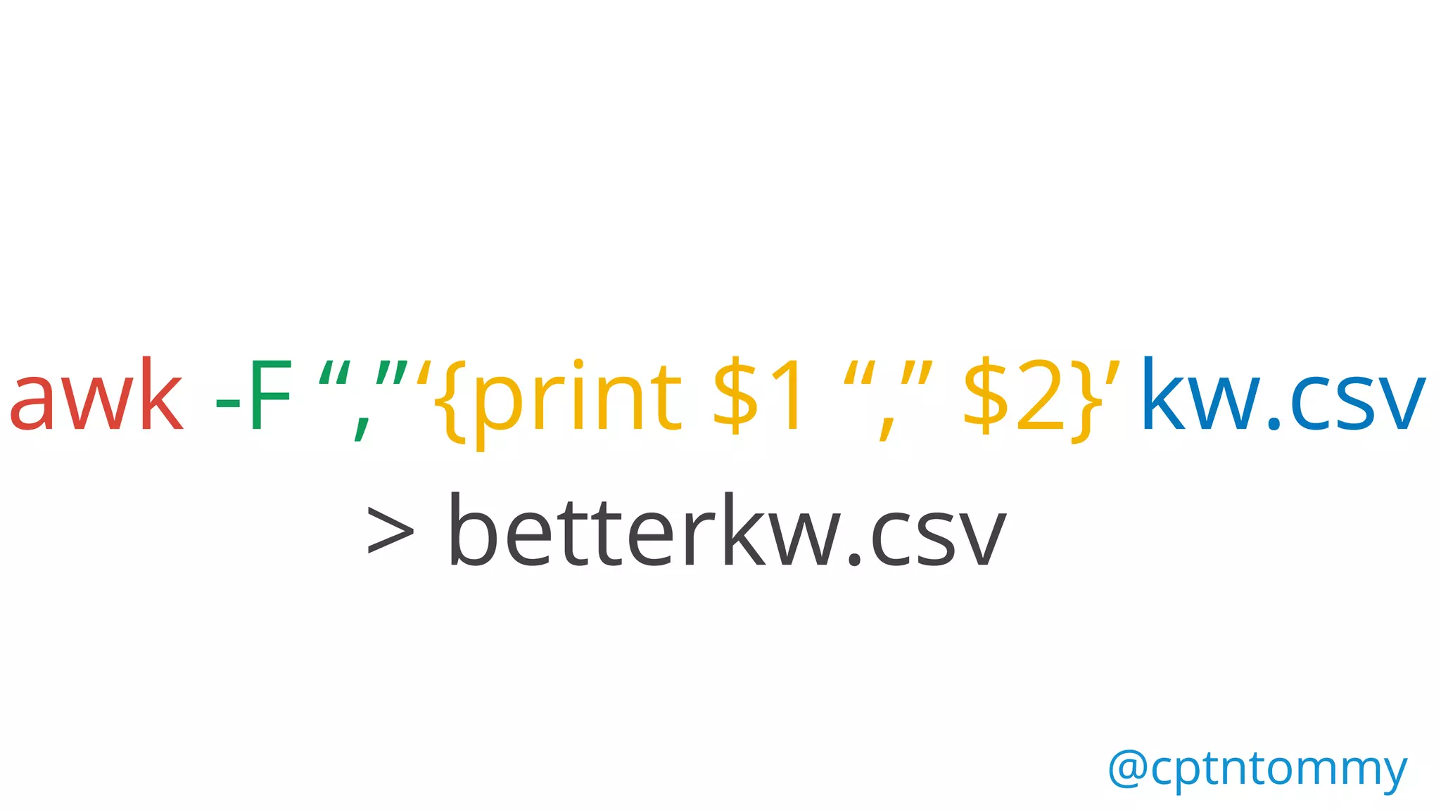 @cptntommy@cptntommy
awk -F “,”‘{print $1 “,” $2}’ kw.csv
> betterkw.csv
 