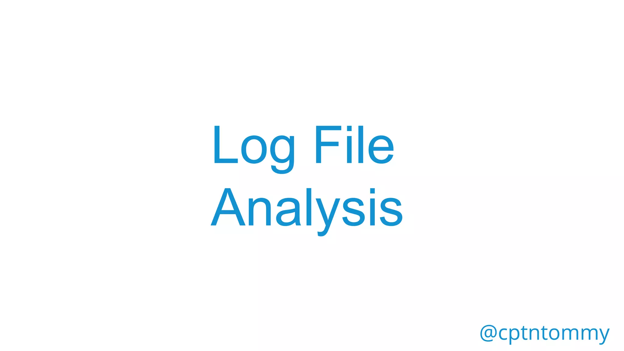 Log File
Analysis
@cptntommy
 