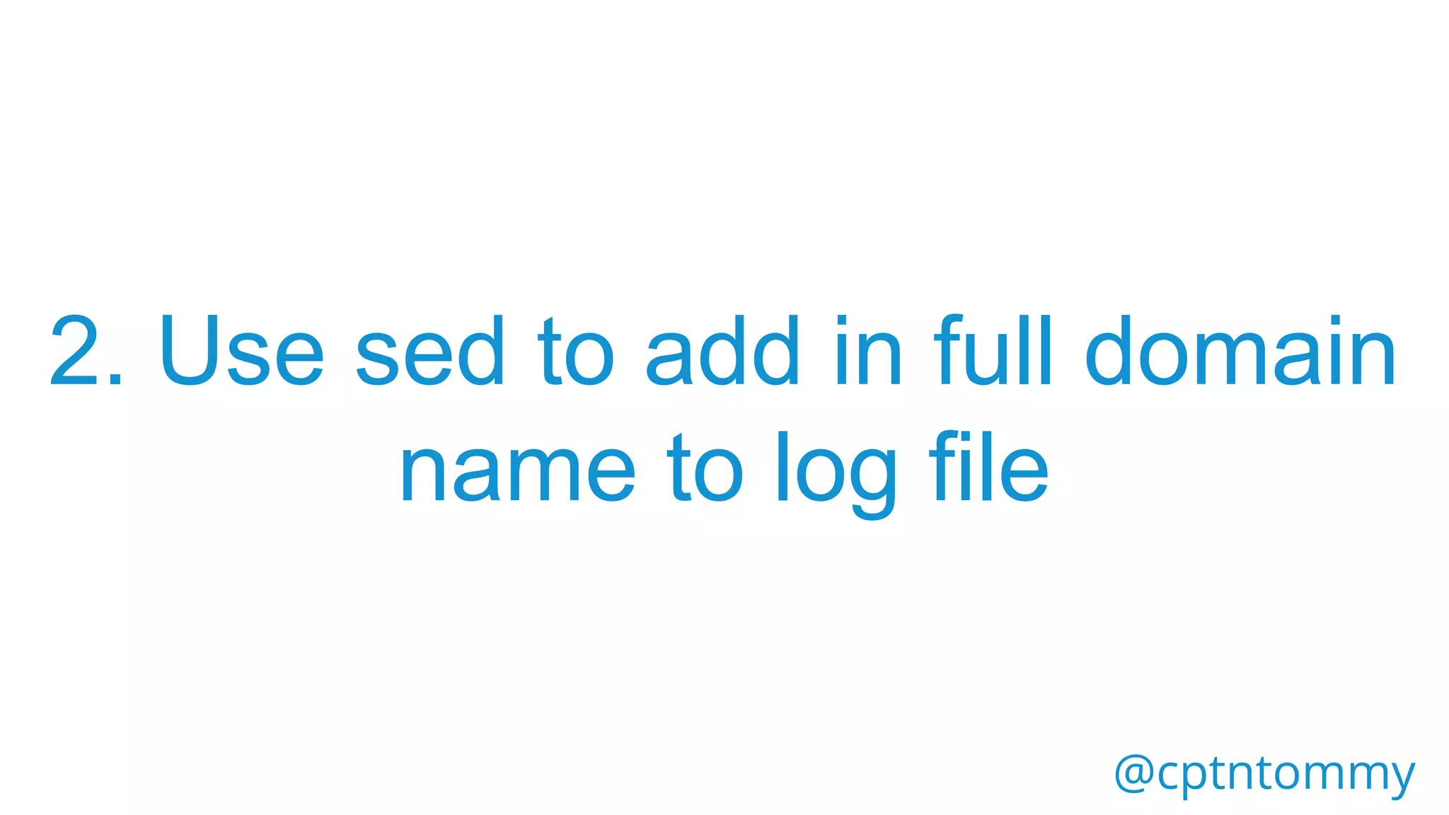 @cptntommy
2. Use sed to add in full domain
name to log file
 