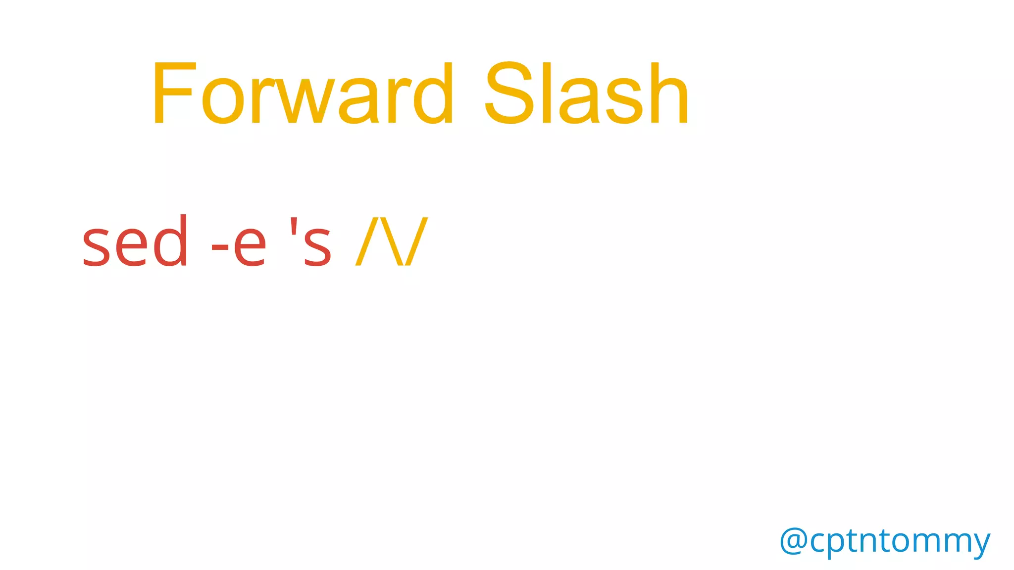 @cptntommy
sed -e 's //
Forward Slash
 