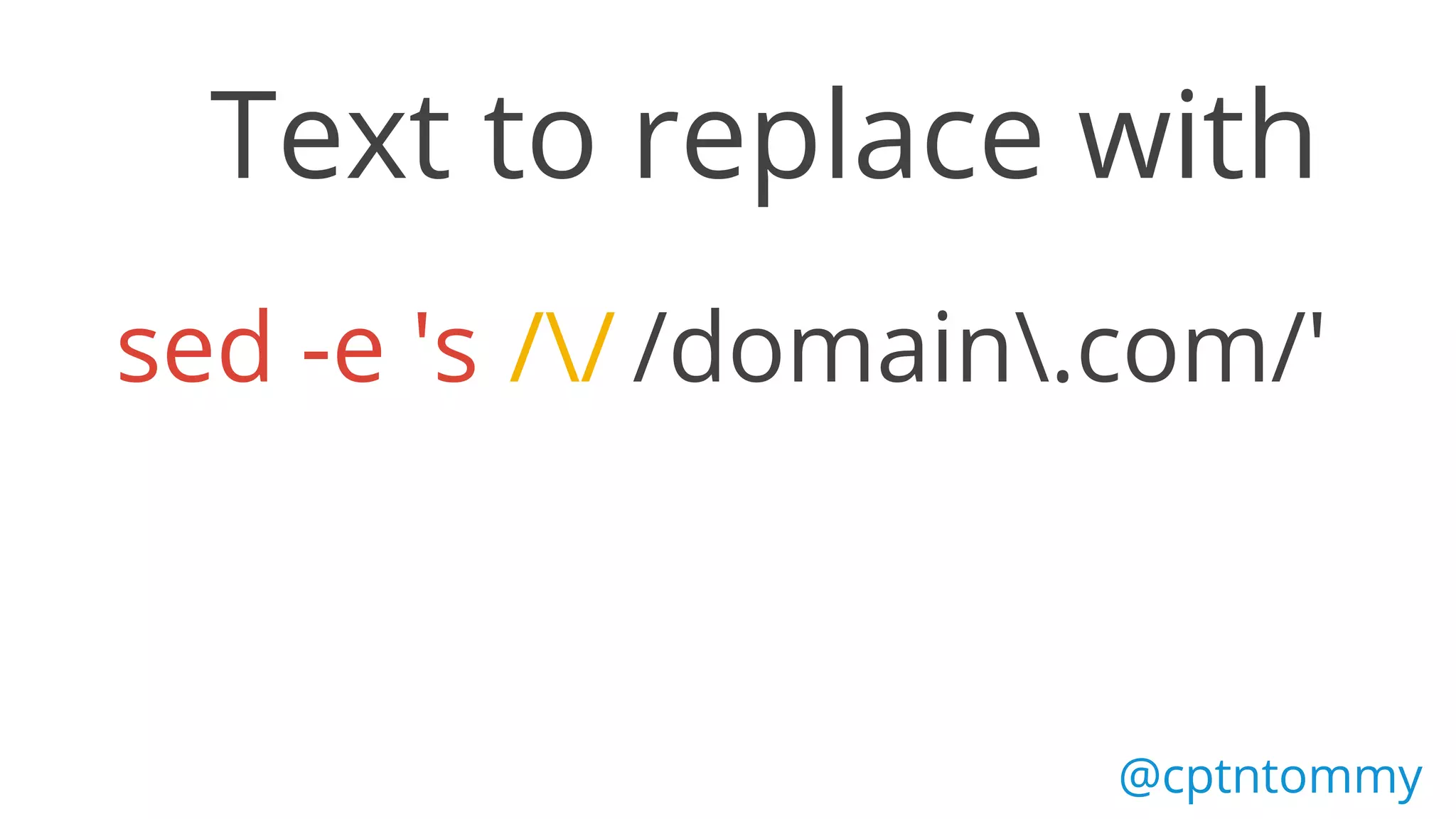@cptntommy
sed -e 's // /domain.com/'
Text to replace with
 
