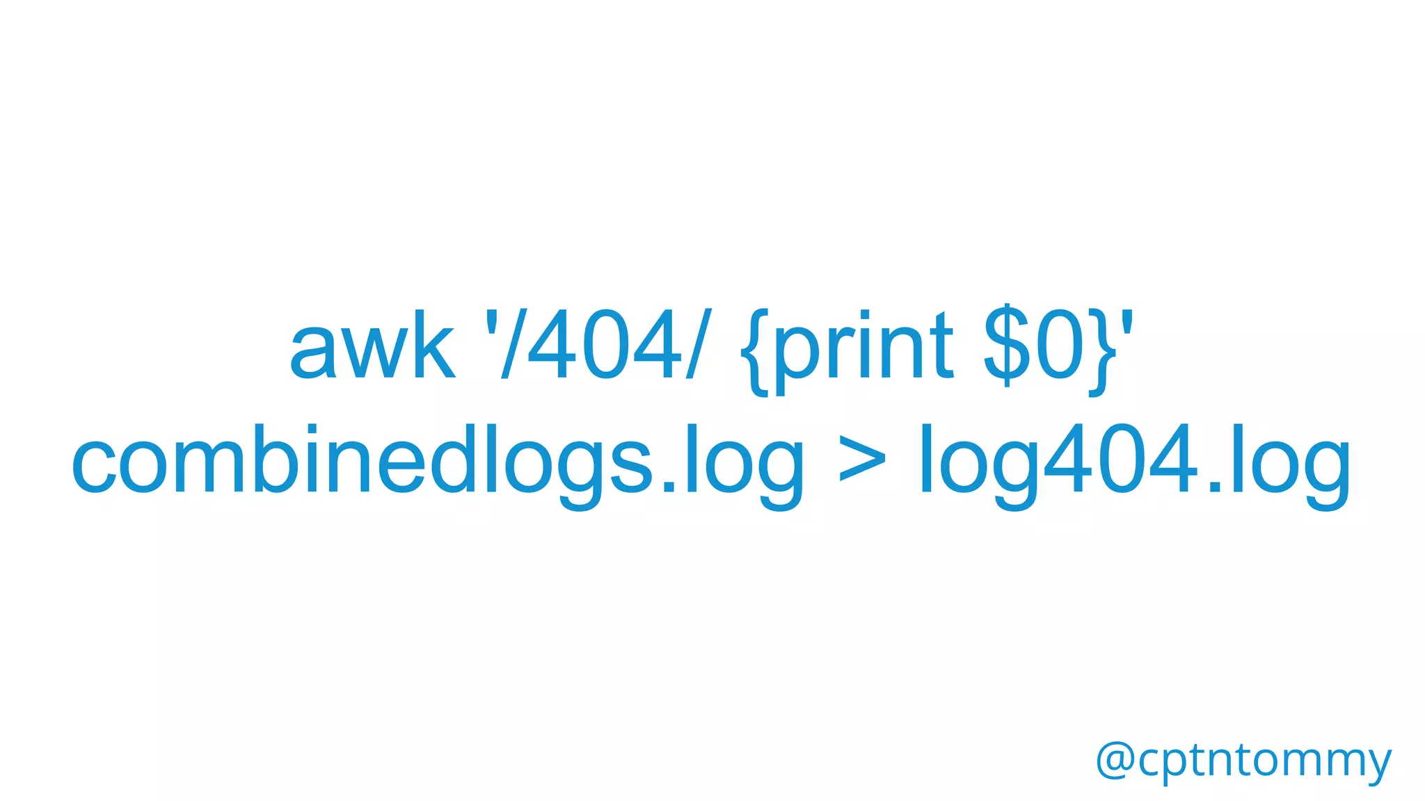 @cptntommy
awk '/404/ {print $0}'
combinedlogs.log > log404.log
 