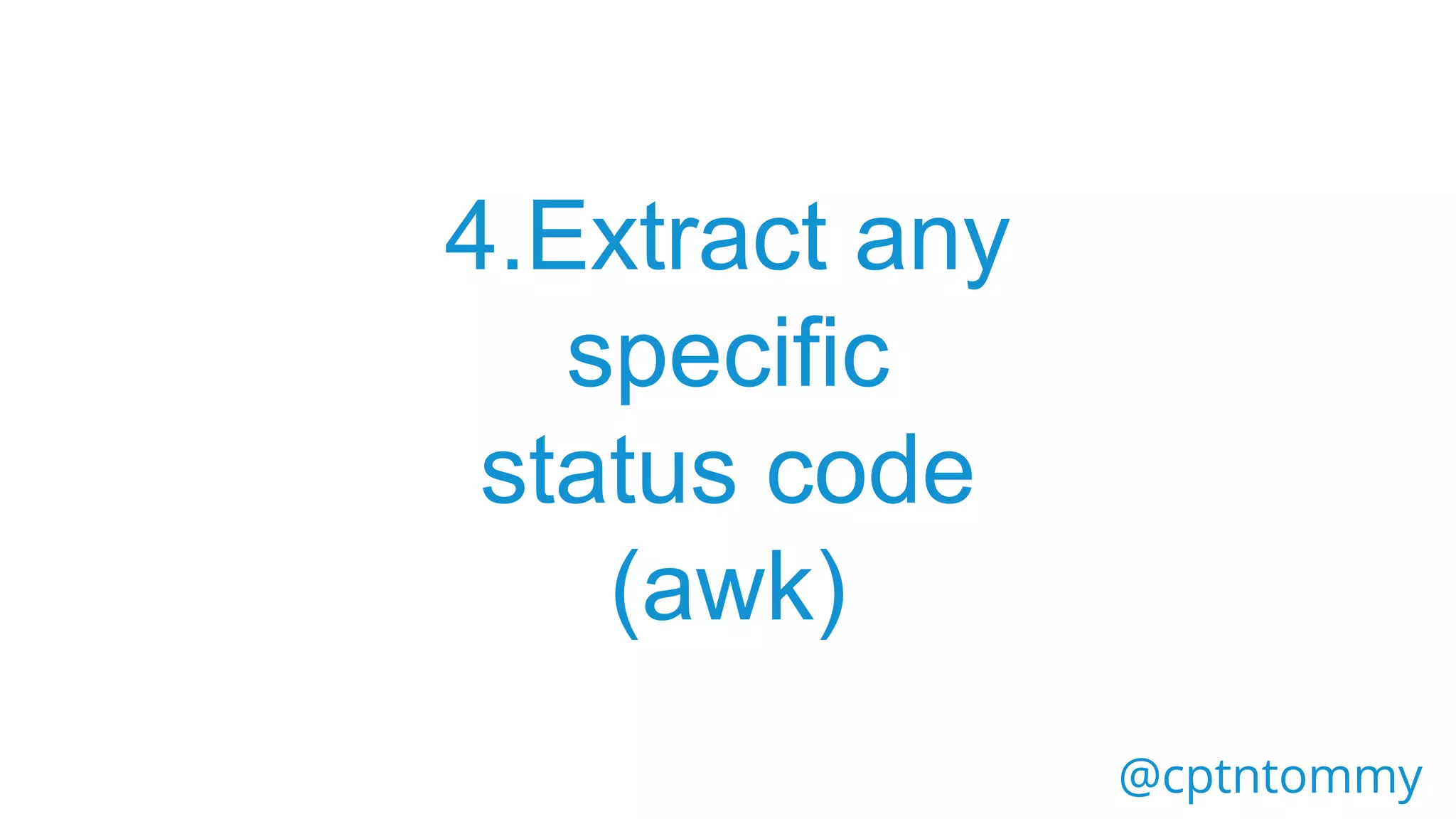 @cptntommy
4.Extract any
specific
status code
(awk)
 