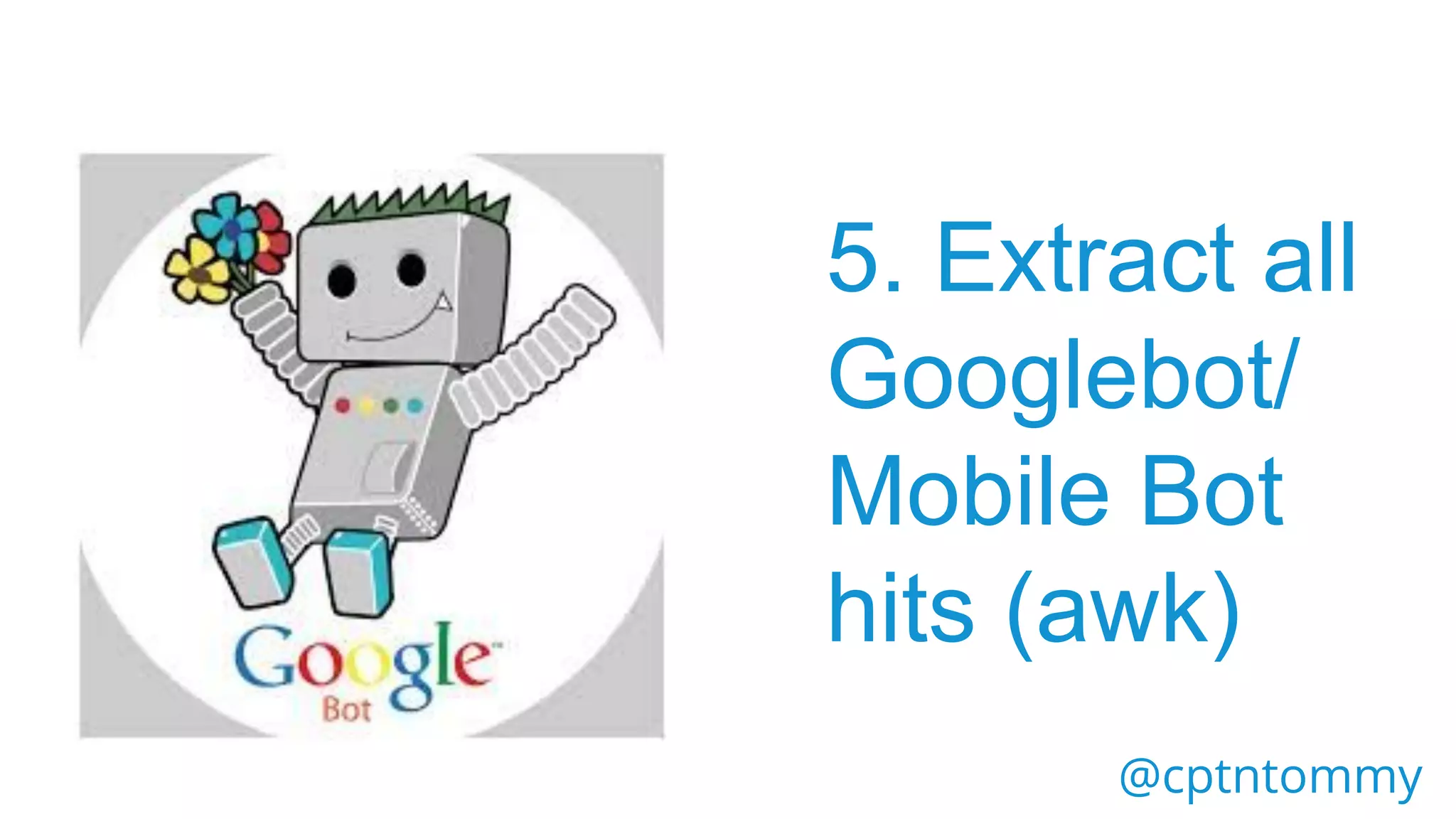 @cptntommy
5. Extract all
Googlebot/
Mobile Bot
hits (awk)
 