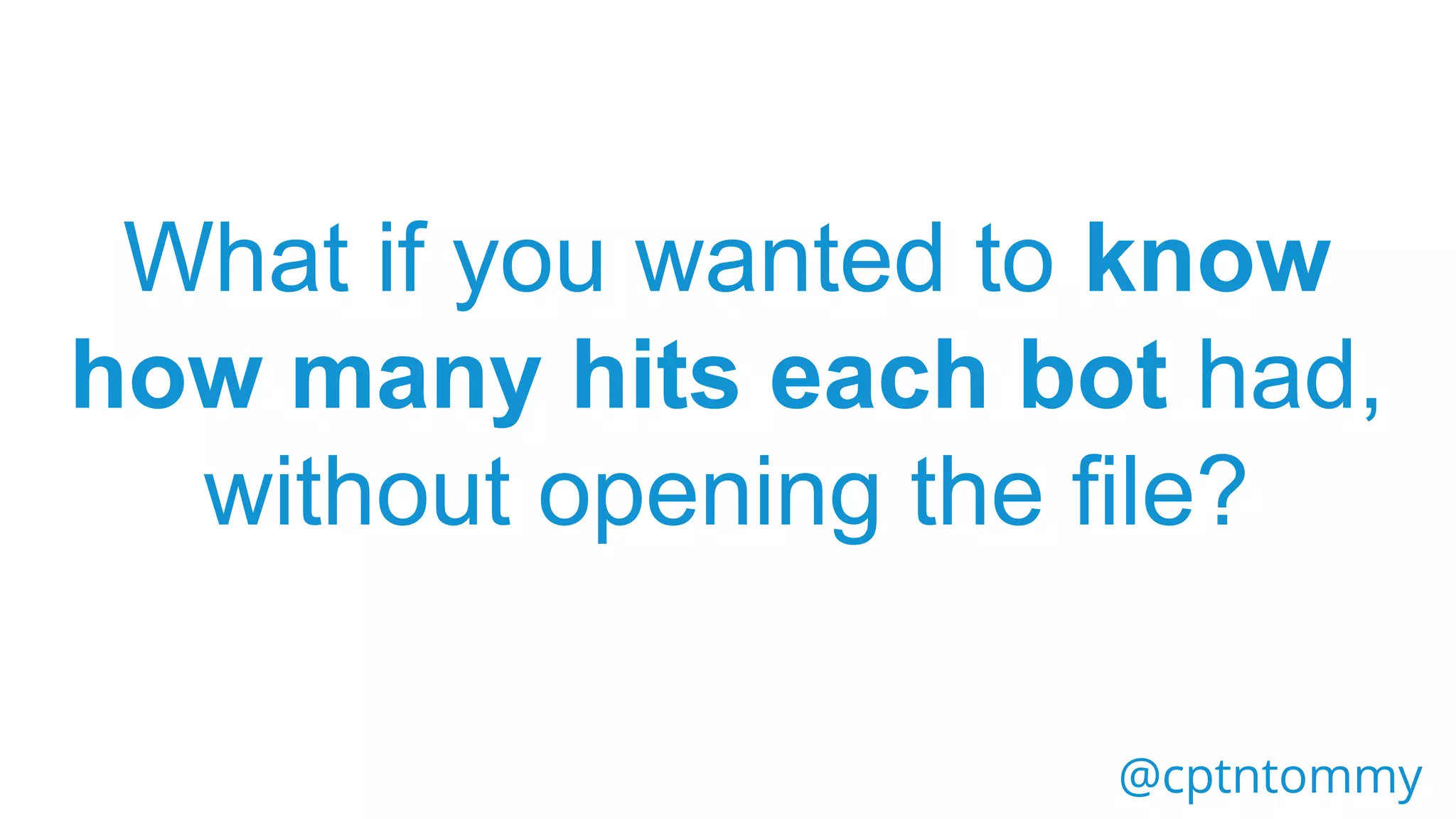 @cptntommy
What if you wanted to know
how many hits each bot had,
without opening the file?
 