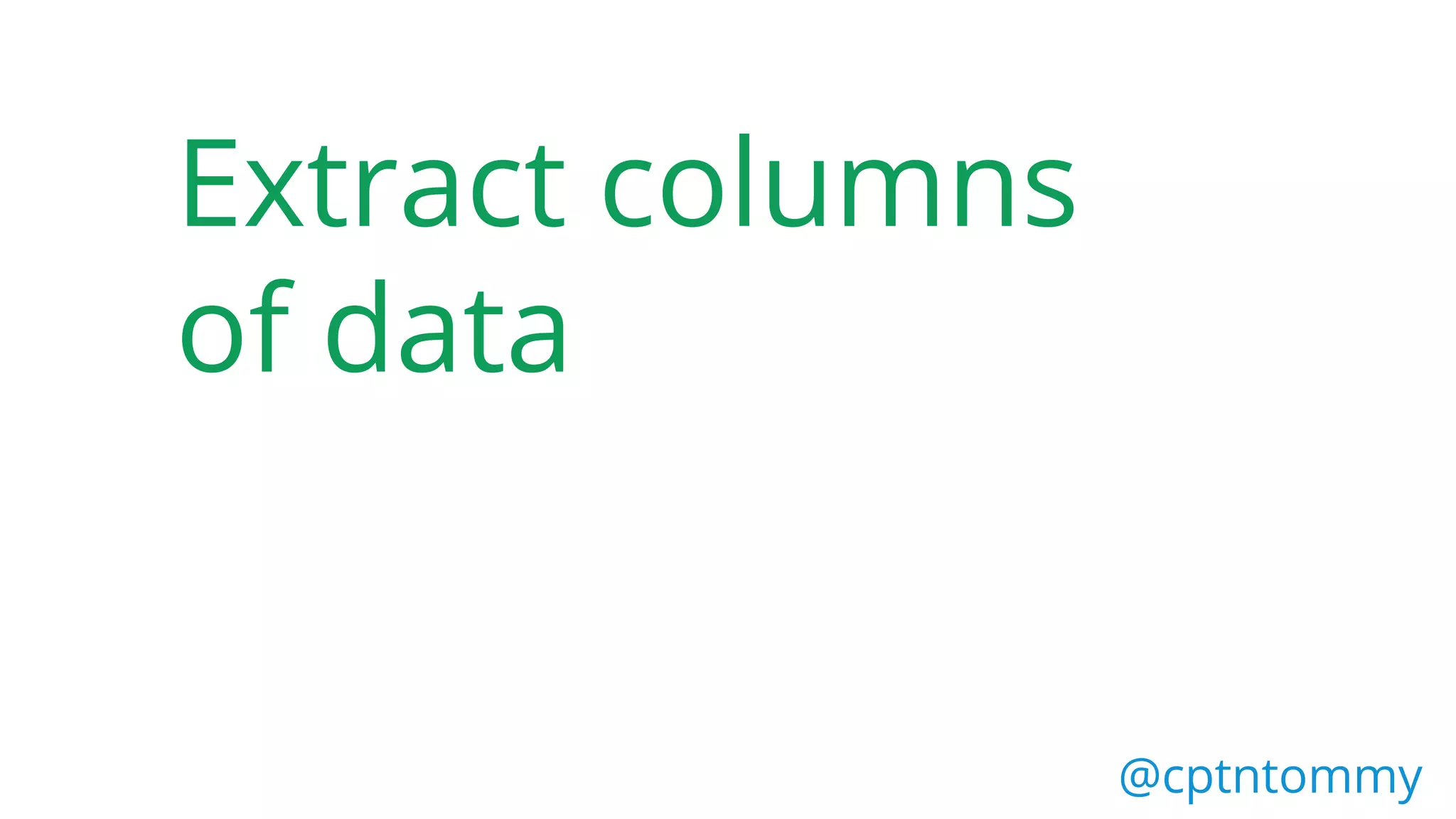 Extract columns
of data
@cptntommy
 