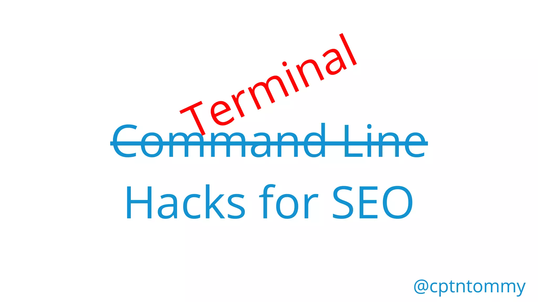 Command Line
Hacks for SEO
@cptntommy@cptntommy
Terminal
 