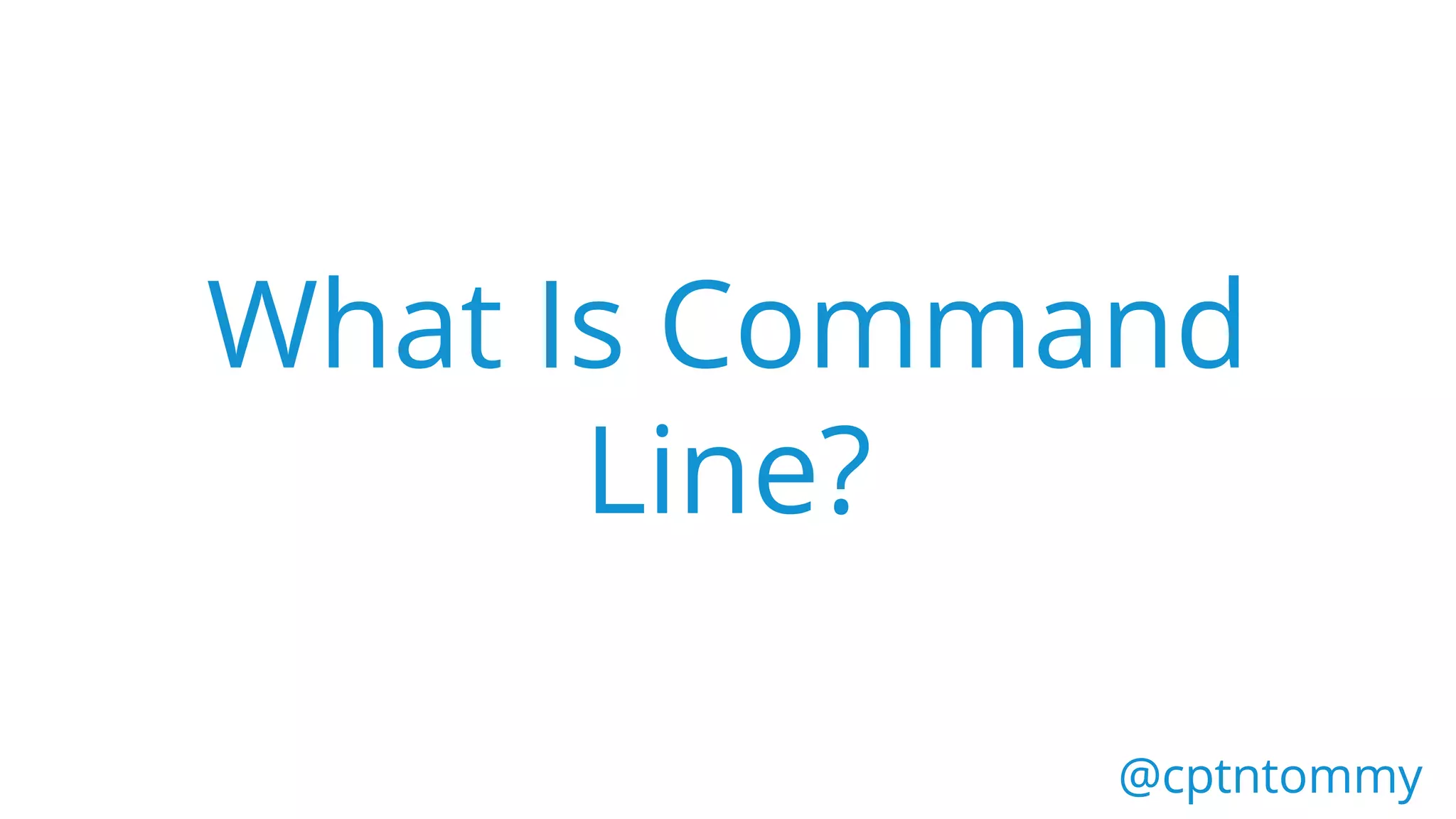 What Is Command
Line?
@cptntommy@cptntommy
 