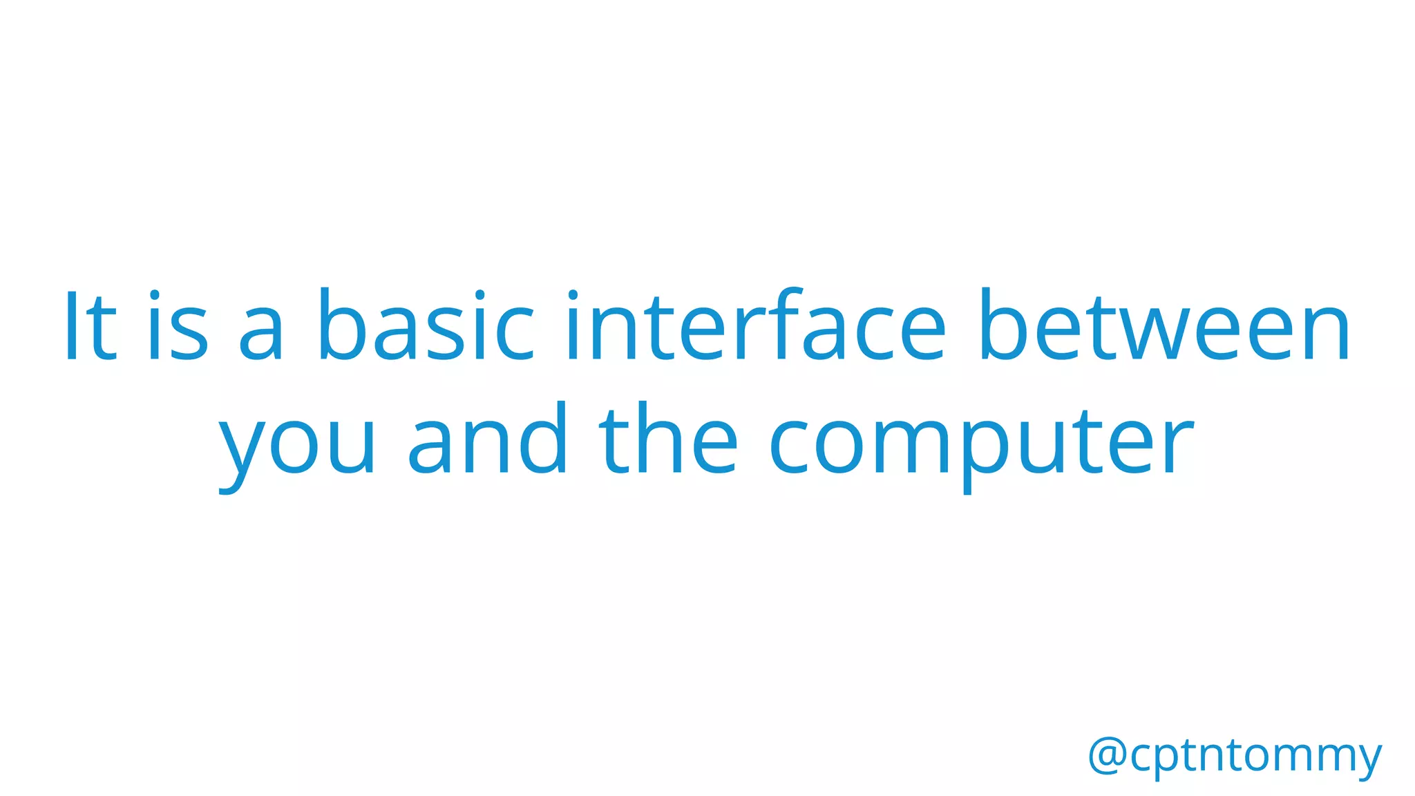 It is a basic interface between
you and the computer
@cptntommy@cptntommy
 