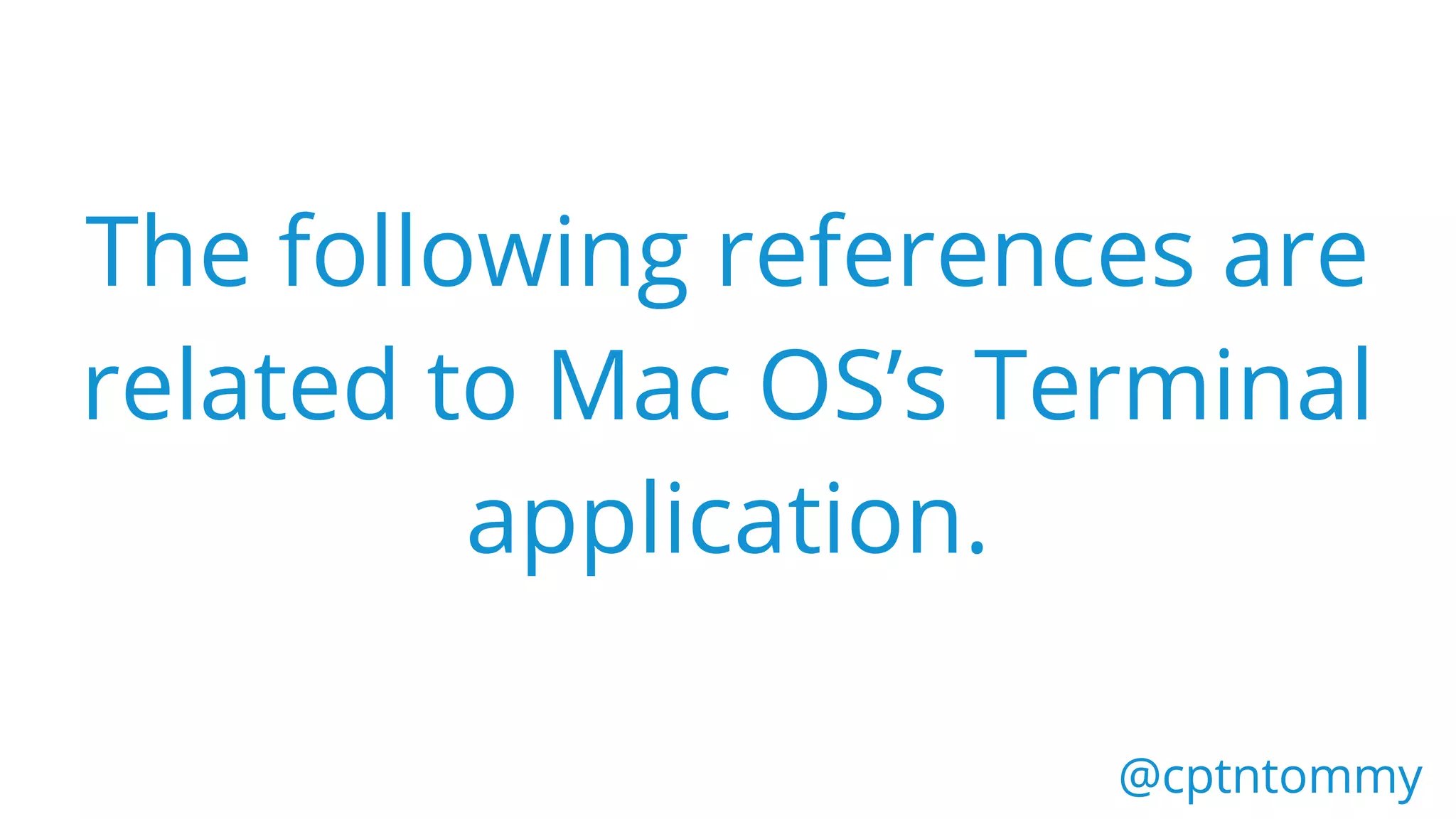 The following references are
related to Mac OS’s Terminal
application.
@cptntommy@cptntommy
 