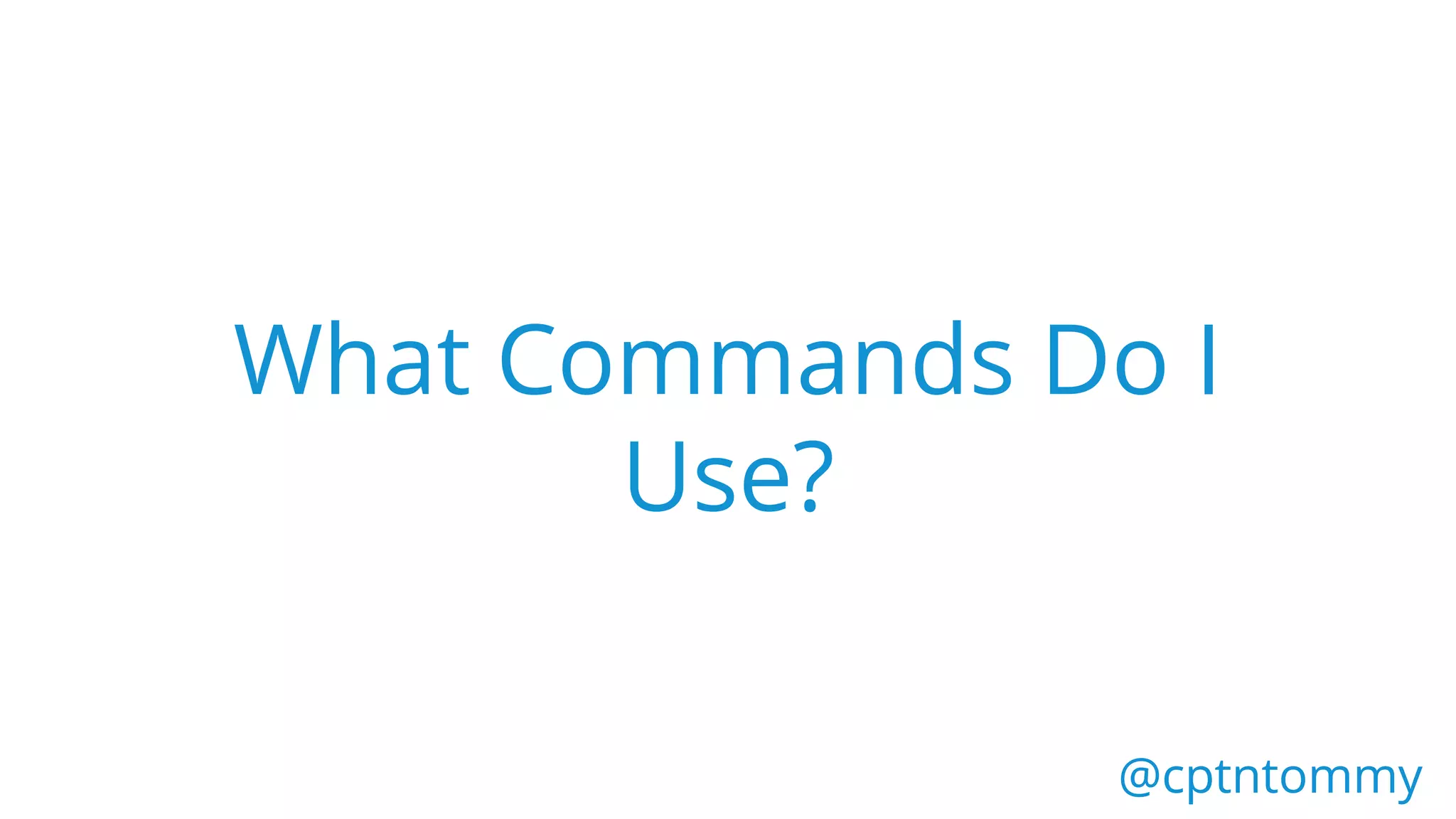 What Commands Do I
Use?
@cptntommy@cptntommy
 